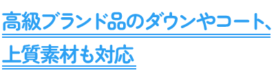 高級ブランド品のダウンやコート、上質素材も対応